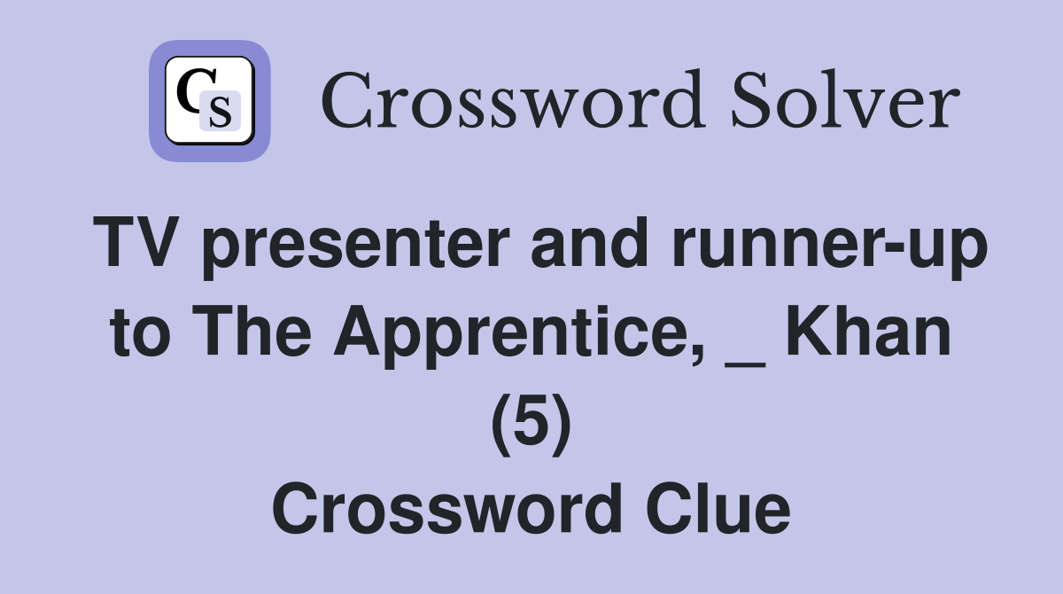 TV presenter and runner-up to The Apprentice, _ Khan (5) Crossword Clue