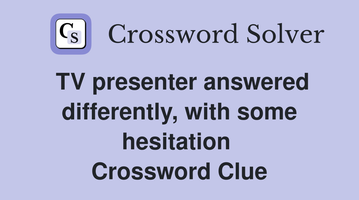 TV presenter answered differently, with some hesitation  Crossword Clue