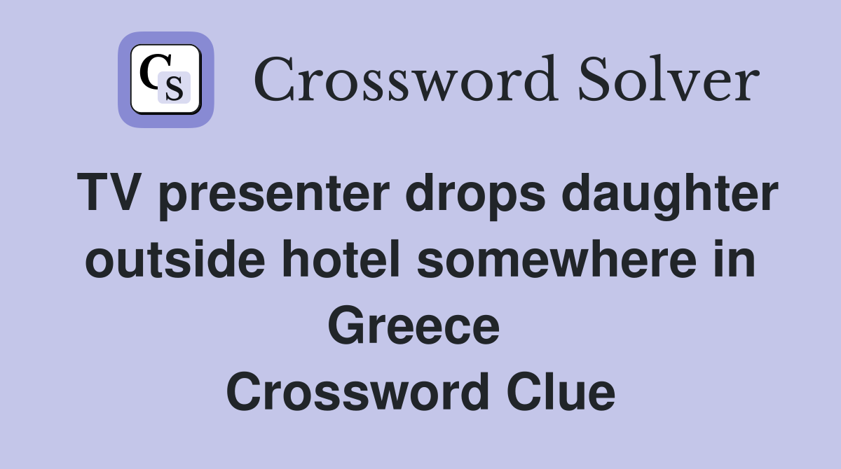 TV presenter drops daughter outside hotel somewhere in Greece  Crossword Clue