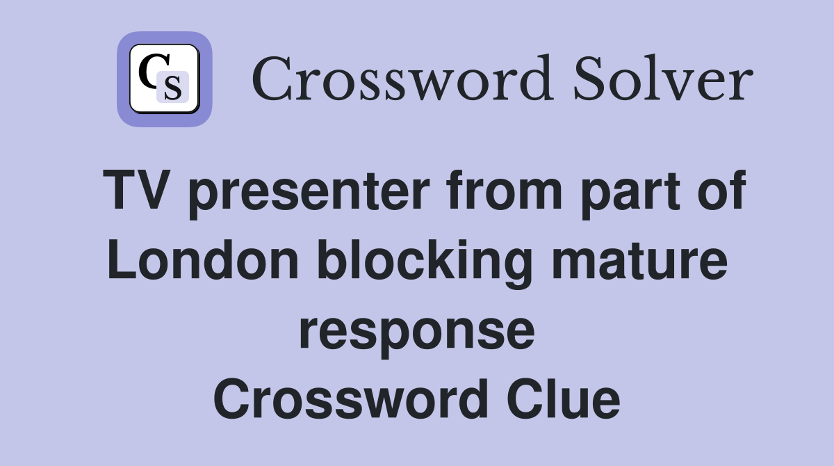 TV presenter from part of London blocking mature response Crossword Clue