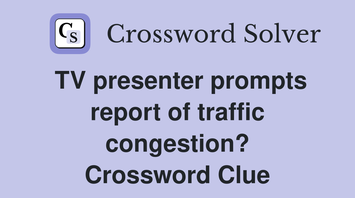 TV presenter prompts report of traffic congestion? Crossword Clue
