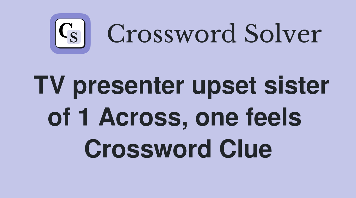 TV presenter upset sister of 1 Across, one feels  Crossword Clue