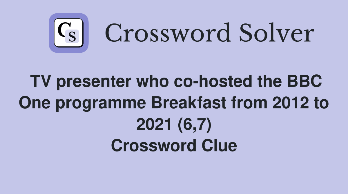 TV presenter who co-hosted the BBC One programme Breakfast from 2012 to 2021 (6,7) Crossword Clue