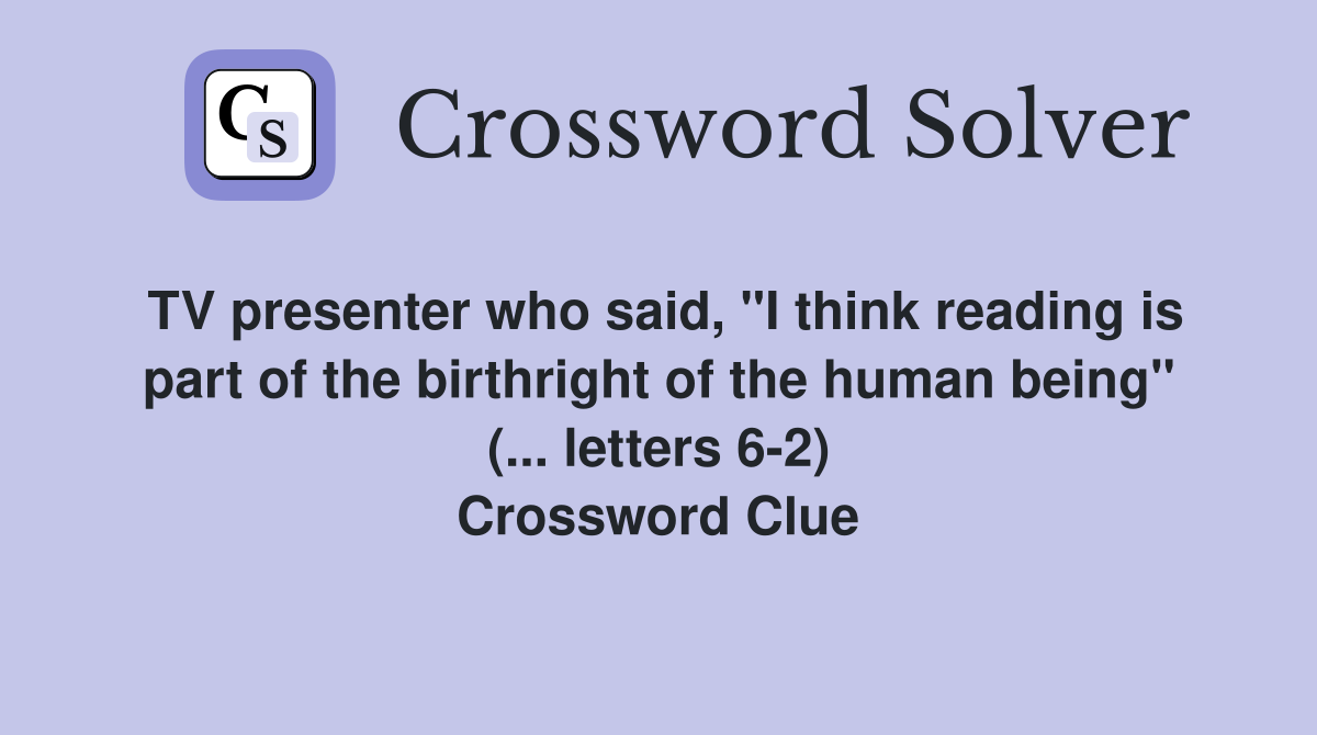 TV presenter who said, "I think reading is part of the birthright of the human being" (... letters 6-2) Crossword Clue