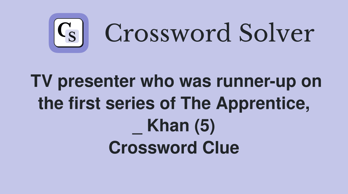 TV presenter who was runner-up on the first series of The Apprentice, _ Khan (5) Crossword Clue