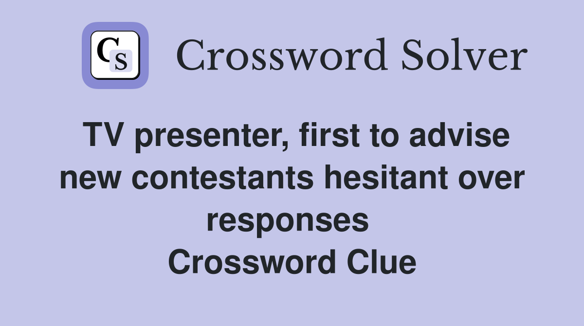 TV presenter, first to advise new contestants hesitant over responses  Crossword Clue