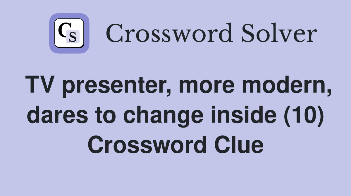 TV presenter, more modern, dares to change inside (10) Crossword Clue