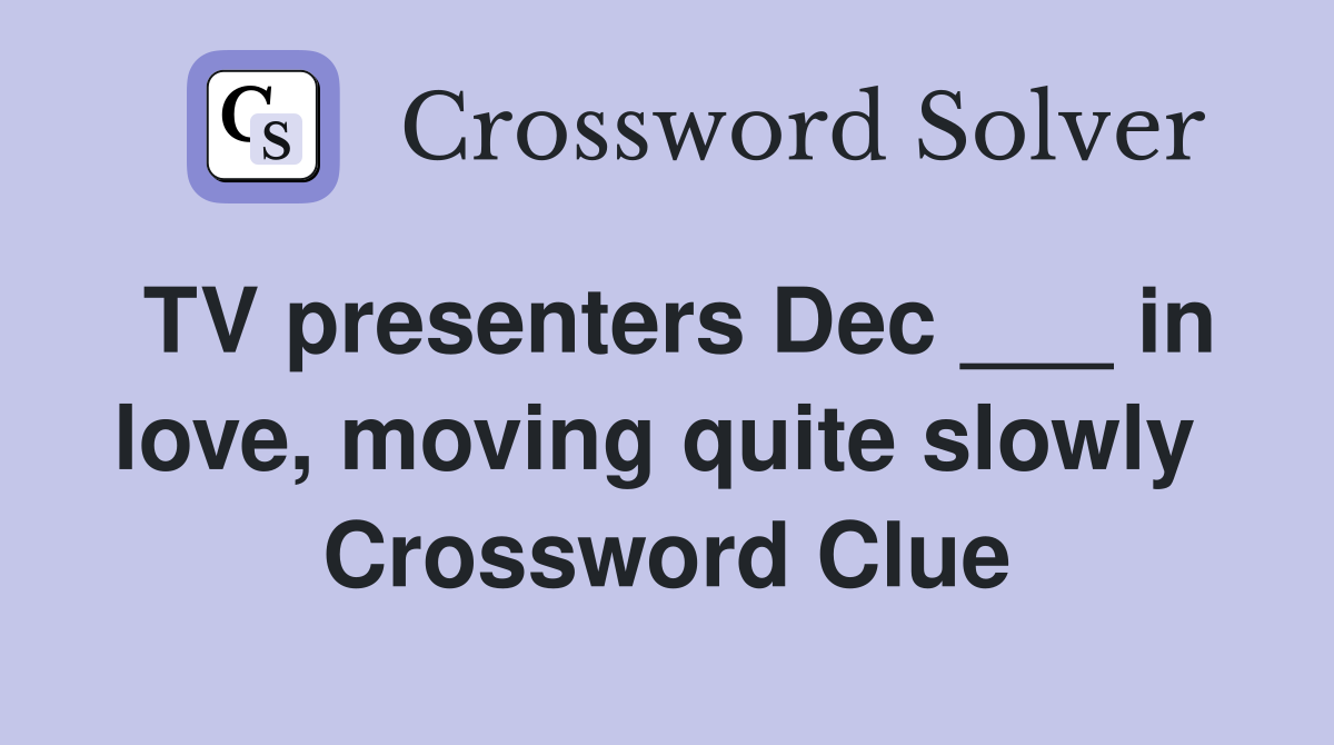 TV presenters Dec ___ in love, moving quite slowly  Crossword Clue
