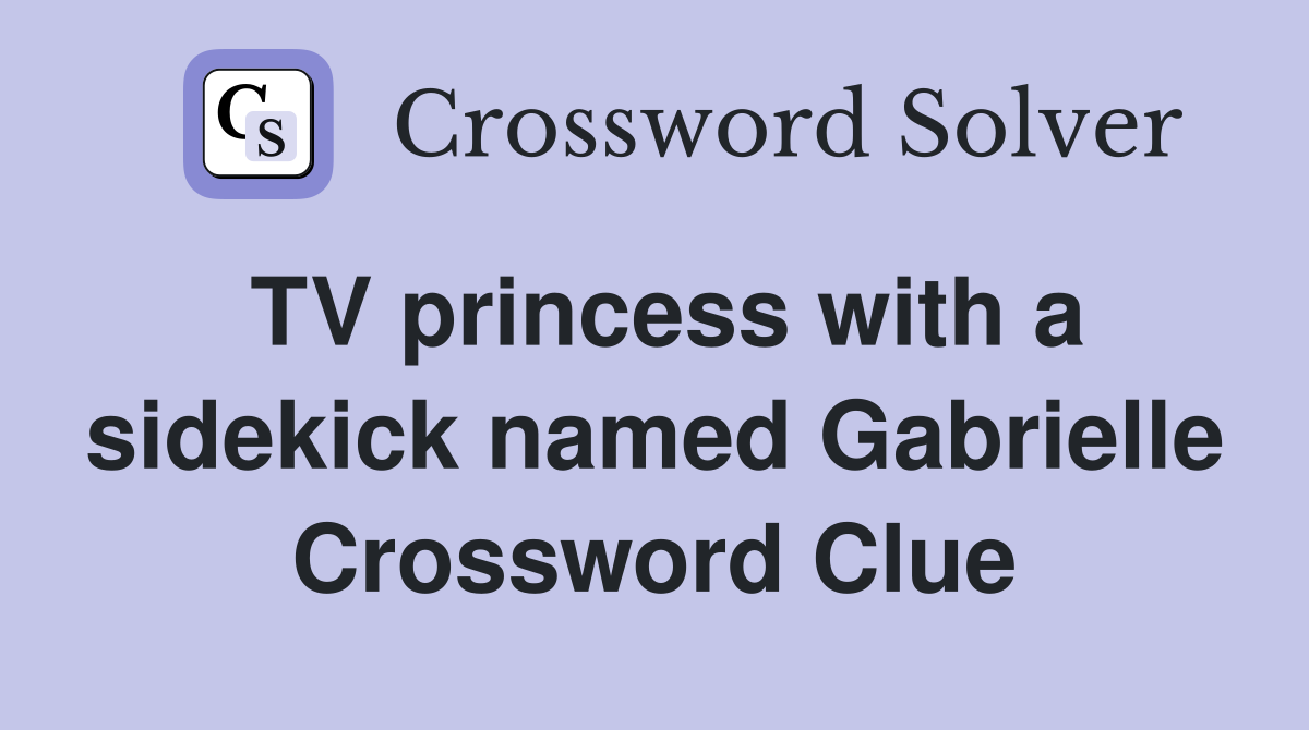 TV princess with a sidekick named Gabrielle Crossword Clue