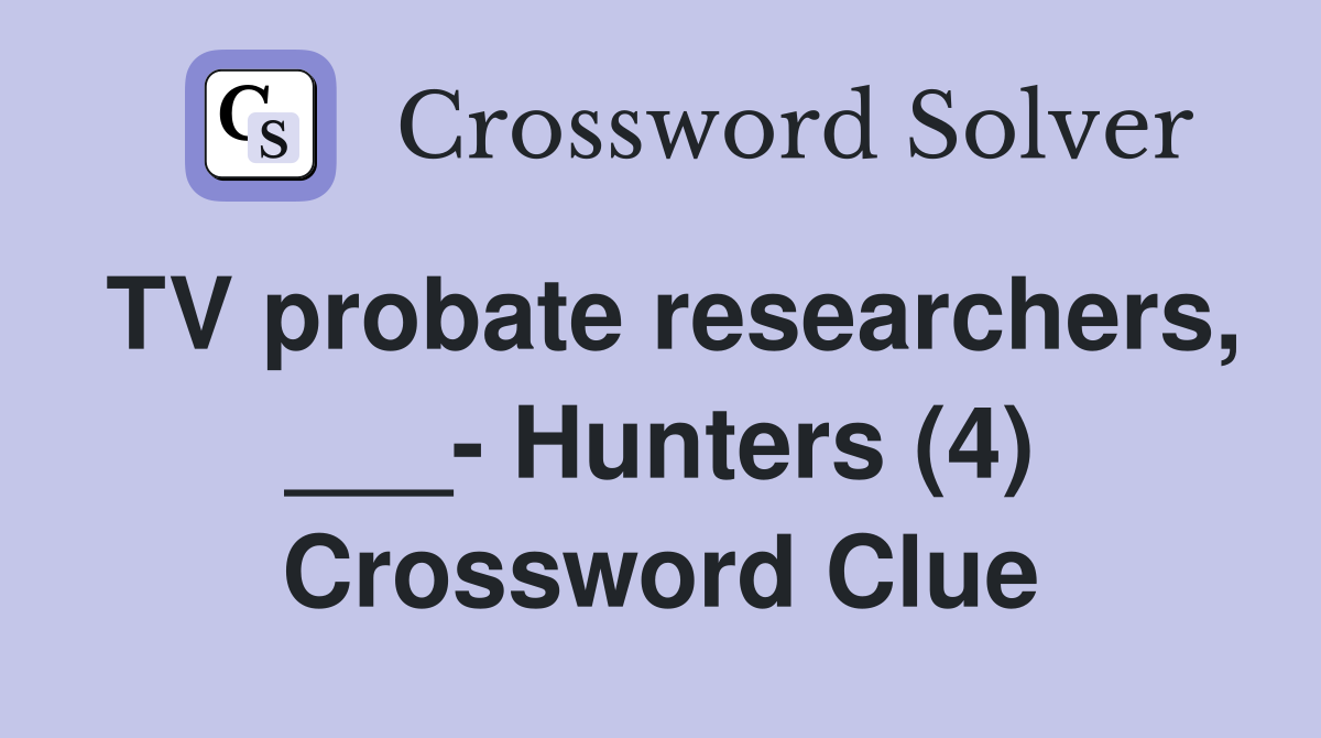 TV probate researchers, ___- Hunters (4) Crossword Clue