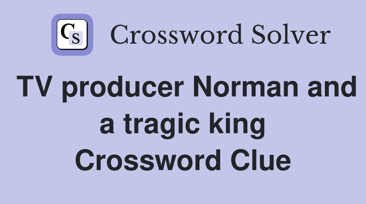 TV producer Norman and a tragic king Crossword Clue