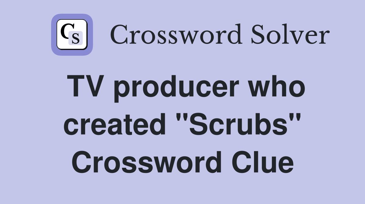TV producer who created "Scrubs" Crossword Clue