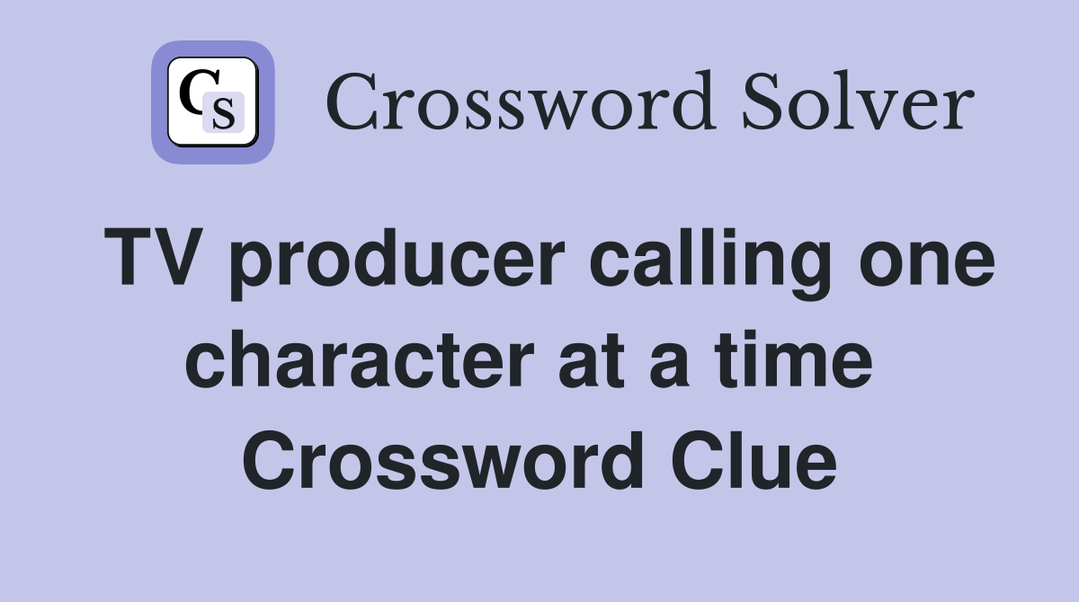 TV producer calling one character at a time  Crossword Clue