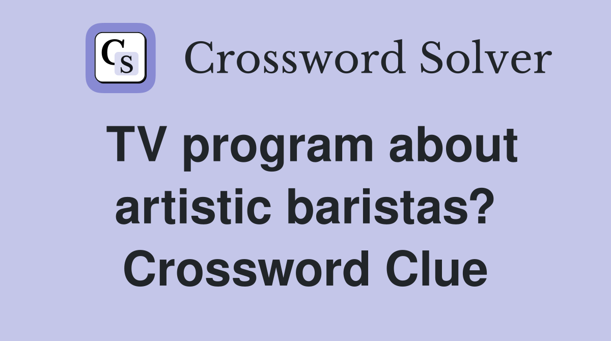 TV program about artistic baristas? Crossword Clue