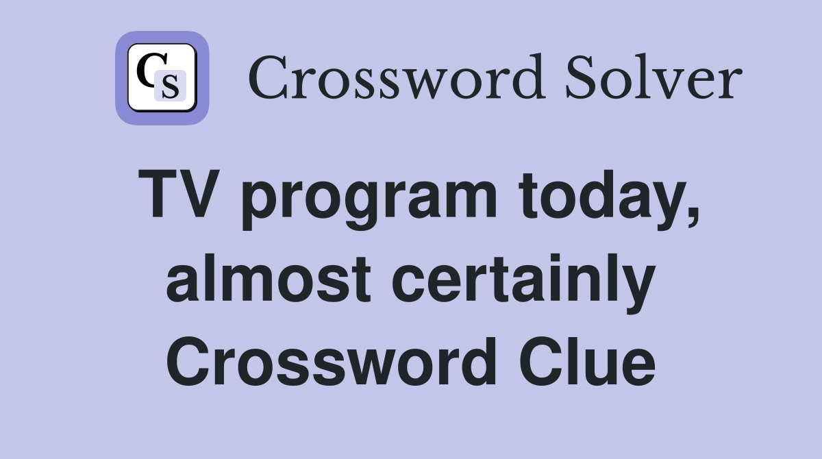 TV program today, almost certainly Crossword Clue