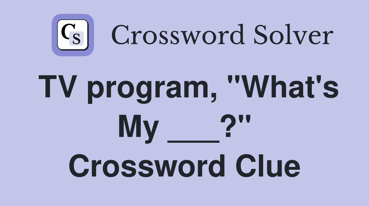 TV program, "What's My ___?" Crossword Clue