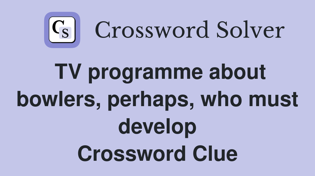 TV programme about bowlers, perhaps, who must develop Crossword Clue
