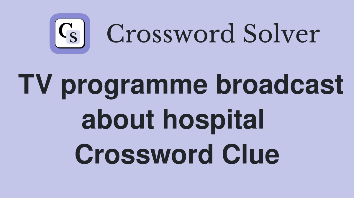 TV programme broadcast about hospital  Crossword Clue
