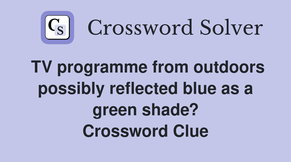 TV programme from outdoors possibly reflected blue as a green shade? Crossword Clue