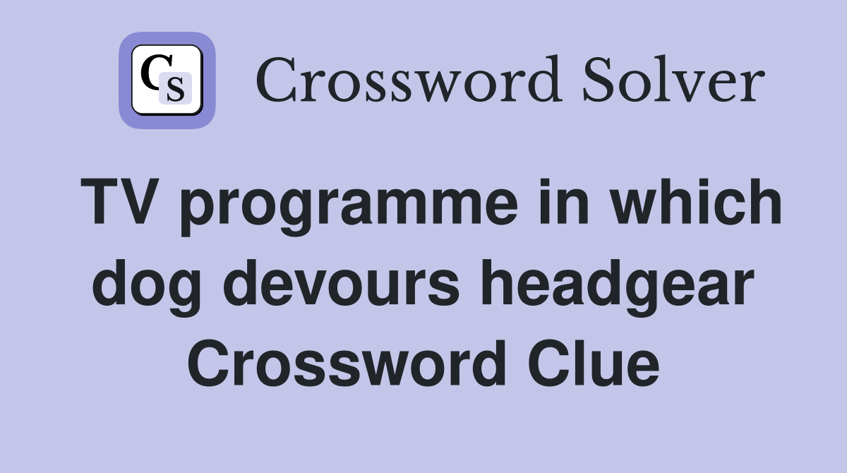 TV programme in which dog devours headgear Crossword Clue