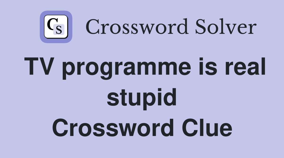 TV programme is real stupid Crossword Clue