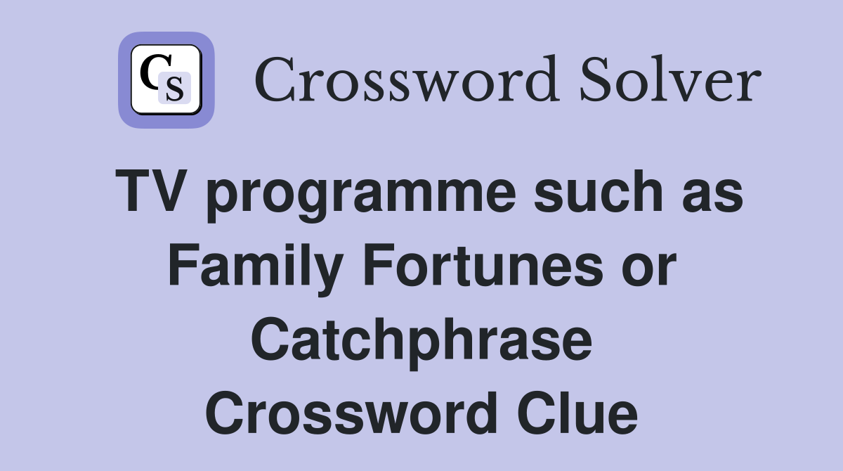TV programme such as Family Fortunes or Catchphrase Crossword Clue