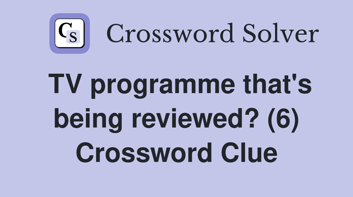 TV programme that's being reviewed? (6) Crossword Clue