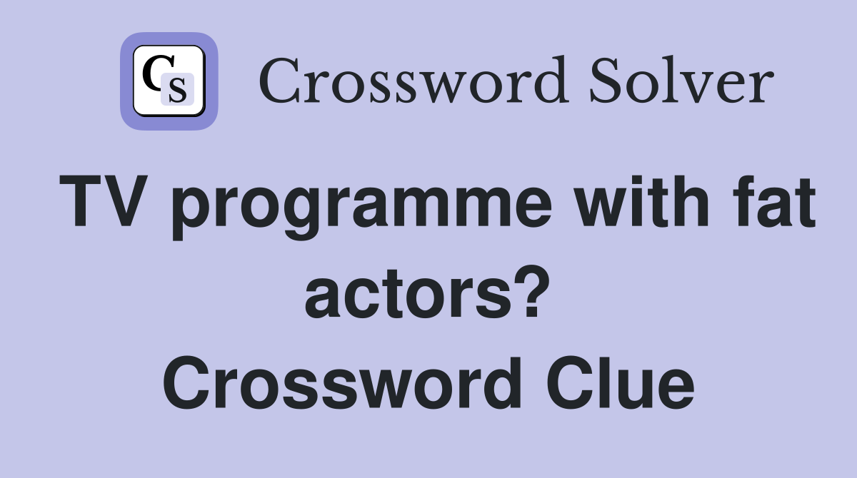 TV programme with fat actors? Crossword Clue