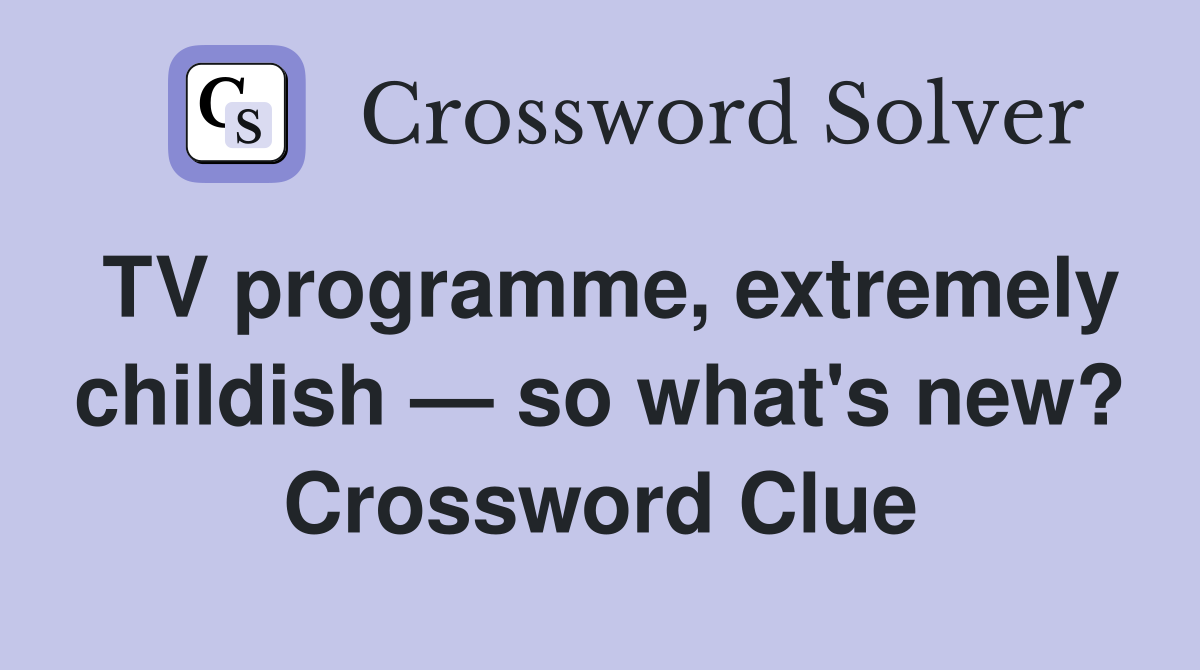 TV programme, extremely childish — so what's new? Crossword Clue