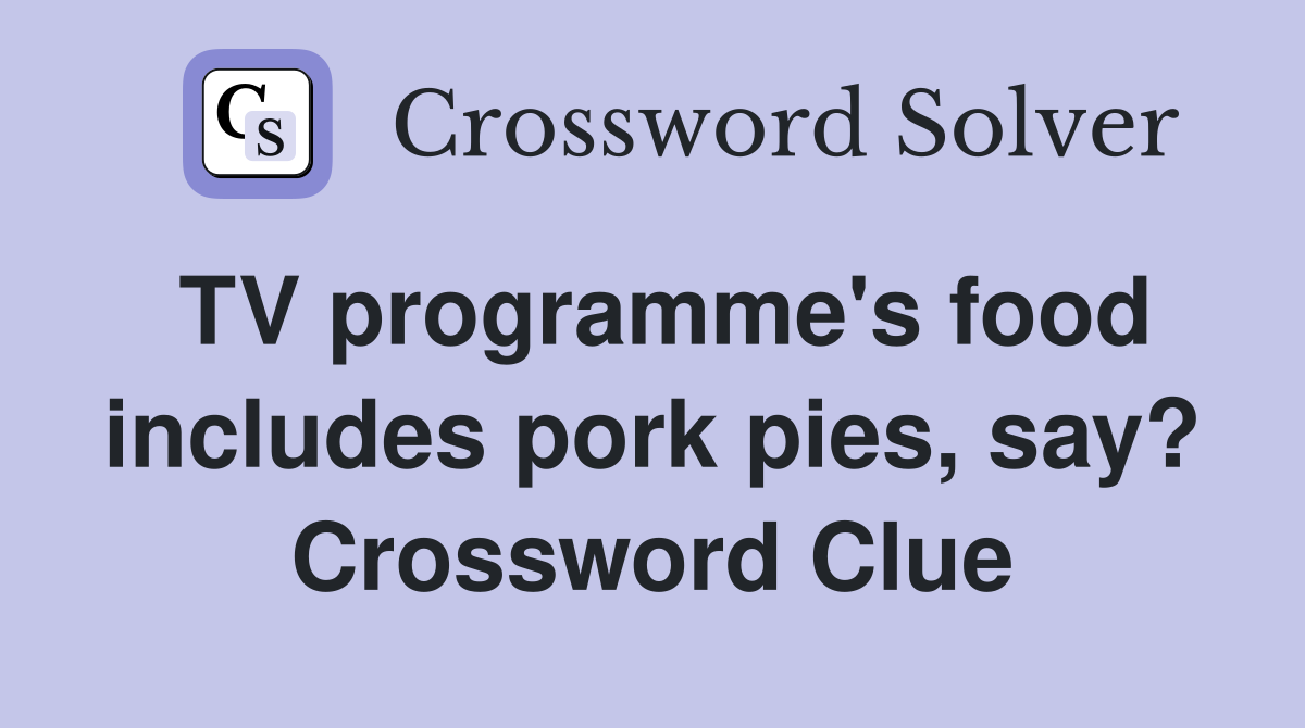 TV programme's food includes pork pies, say? Crossword Clue