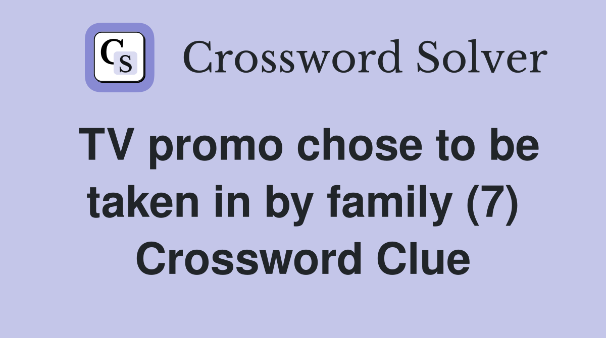 TV promo chose to be taken in by family (7) Crossword Clue