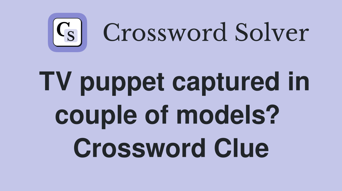 TV puppet captured in couple of models?  Crossword Clue
