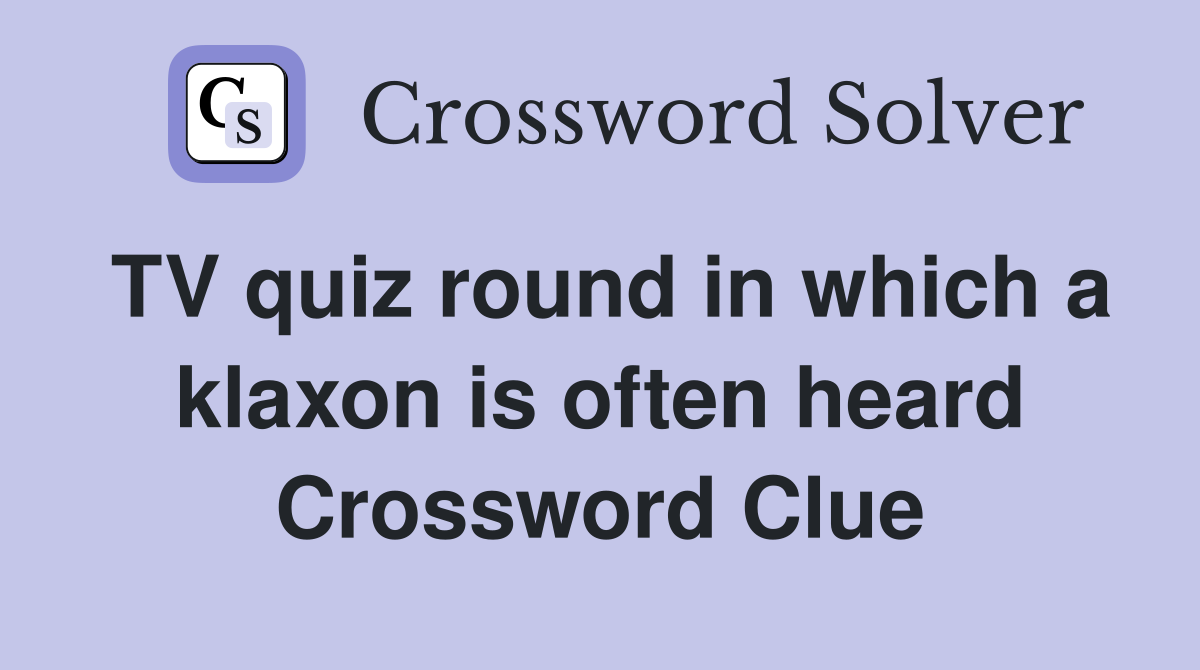 TV quiz round in which a klaxon is often heard Crossword Clue