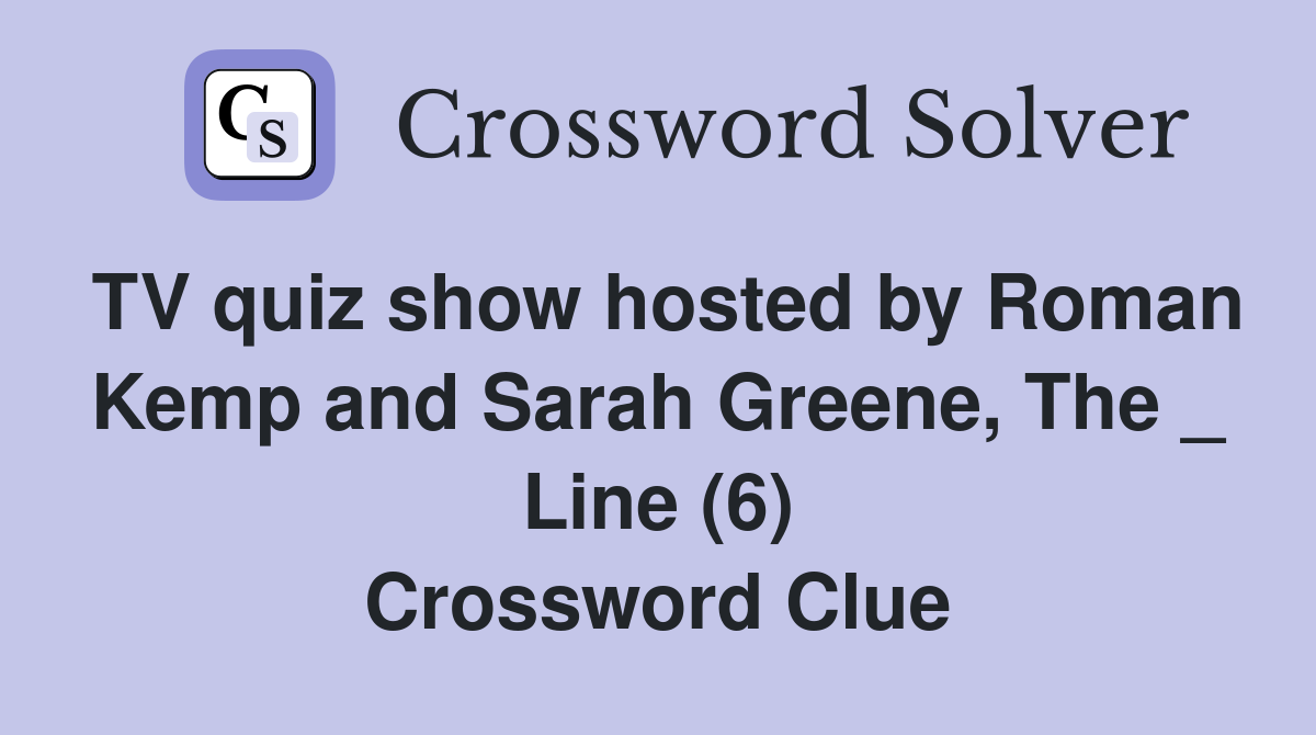 TV quiz show hosted by Roman Kemp and Sarah Greene, The _ Line (6) Crossword Clue