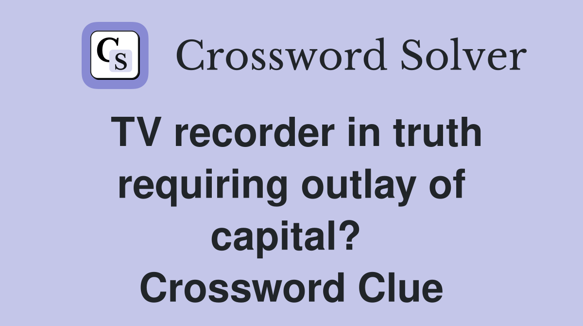 TV recorder in truth requiring outlay of capital?  Crossword Clue