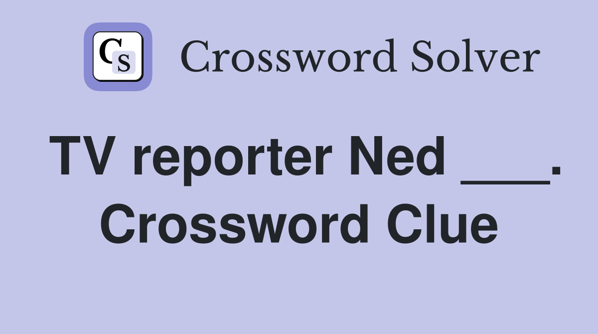 TV reporter Ned ___. Crossword Clue