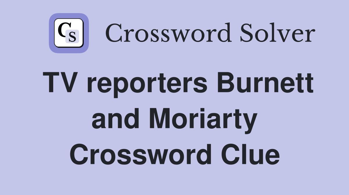 TV reporters Burnett and Moriarty Crossword Clue