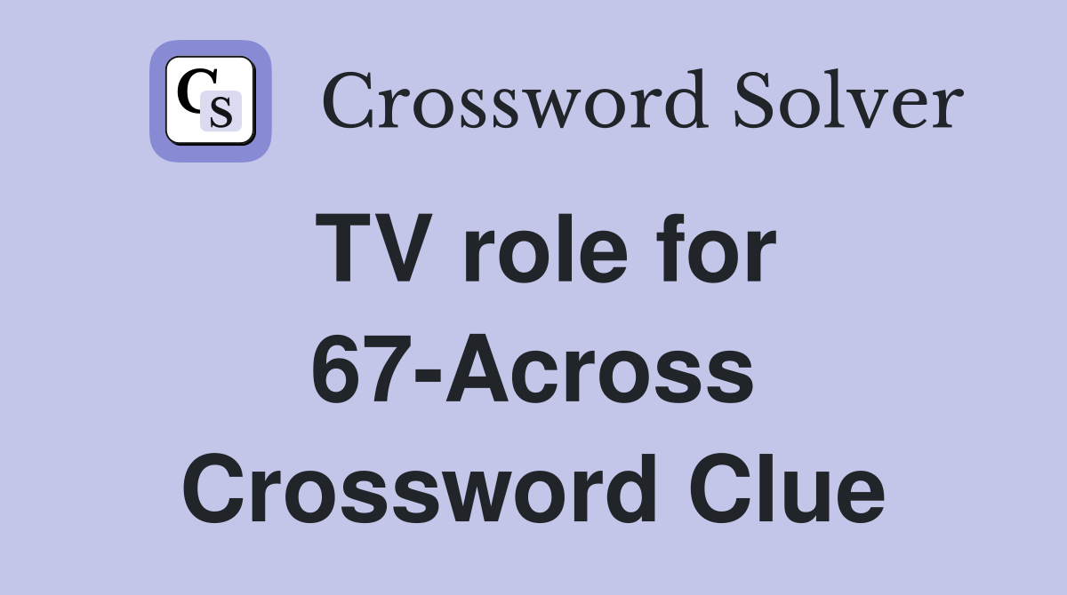 TV role for 67-Across Crossword Clue