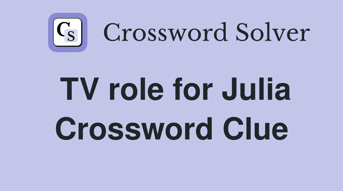 TV role for Julia Crossword Clue