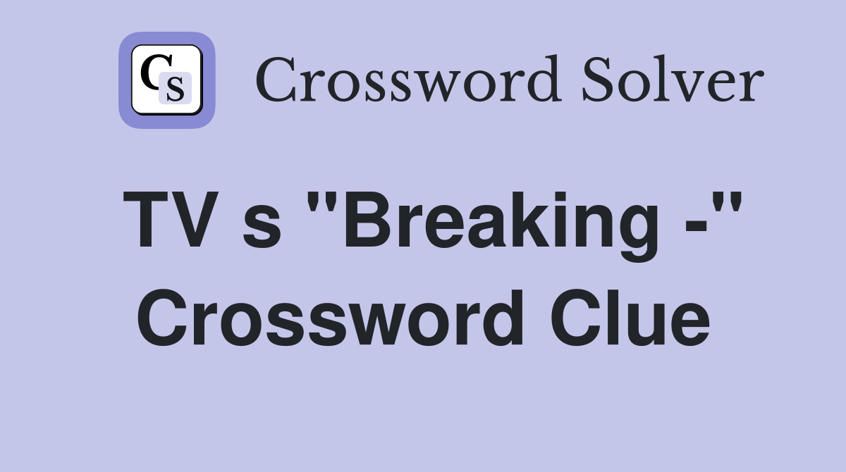 TV s "Breaking -" Crossword Clue