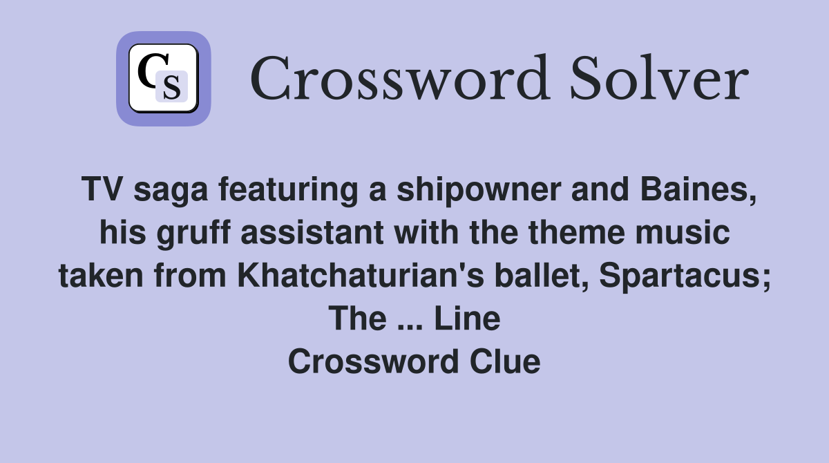 TV saga featuring a shipowner and Baines, his gruff assistant with the theme music taken from Khatchaturian's ballet, Spartacus; The ... Line Crossword Clue