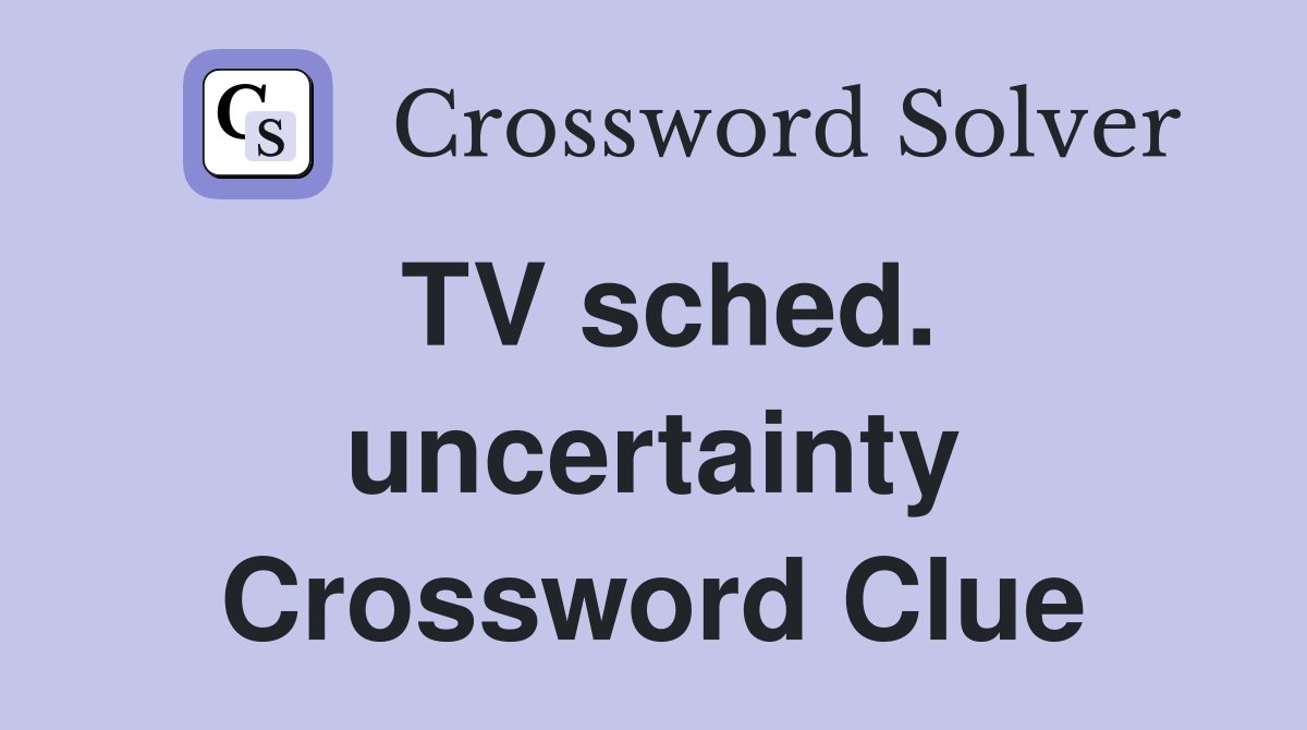 TV sched. uncertainty Crossword Clue