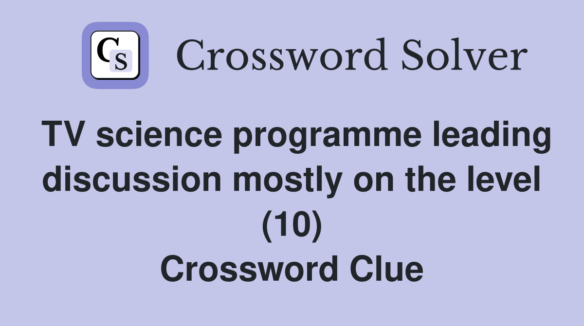 TV science programme leading discussion mostly on the level (10) Crossword Clue