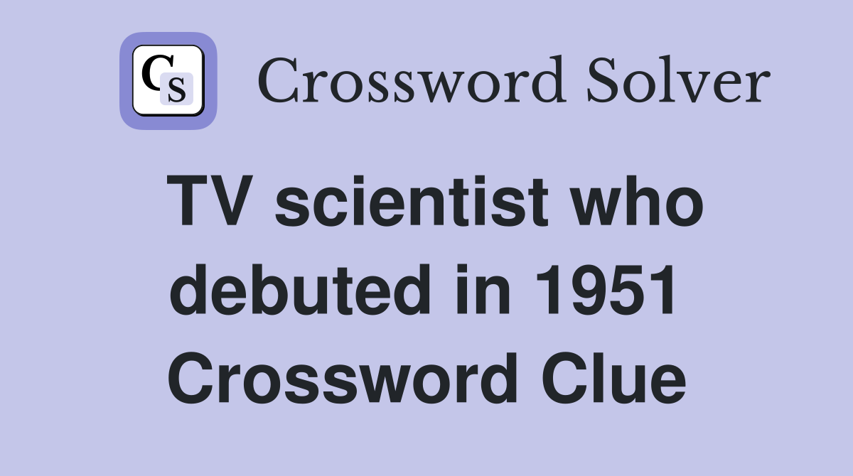 TV scientist who debuted in 1951 Crossword Clue