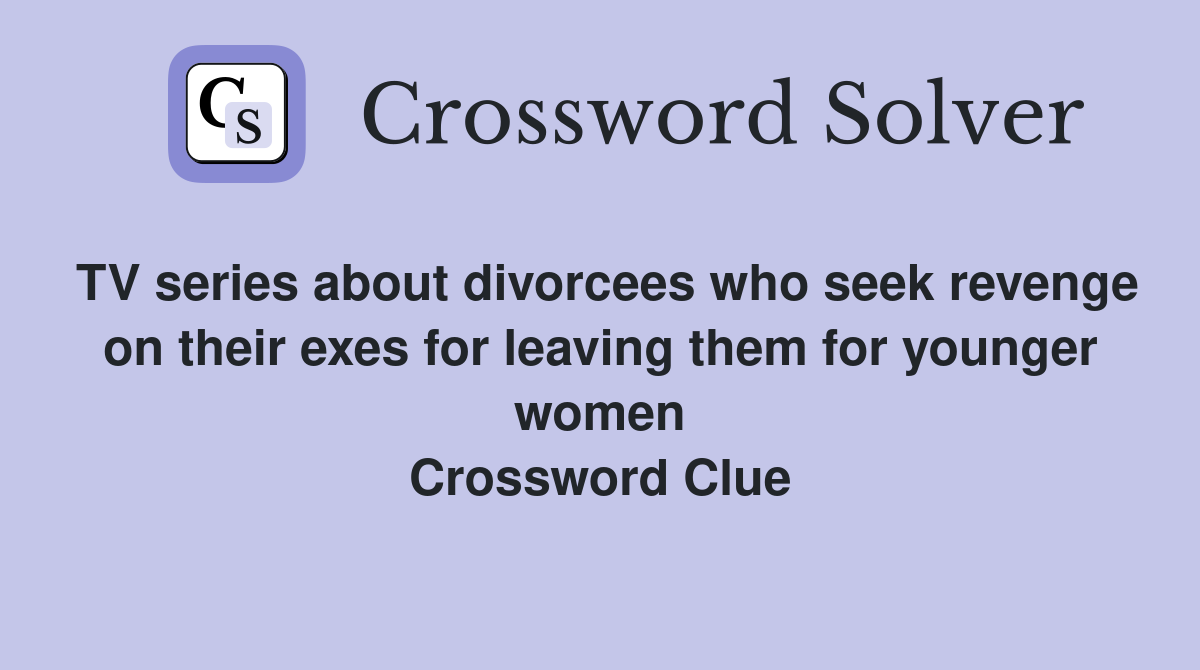 TV series about divorcees who seek revenge on their exes for leaving them for younger women Crossword Clue