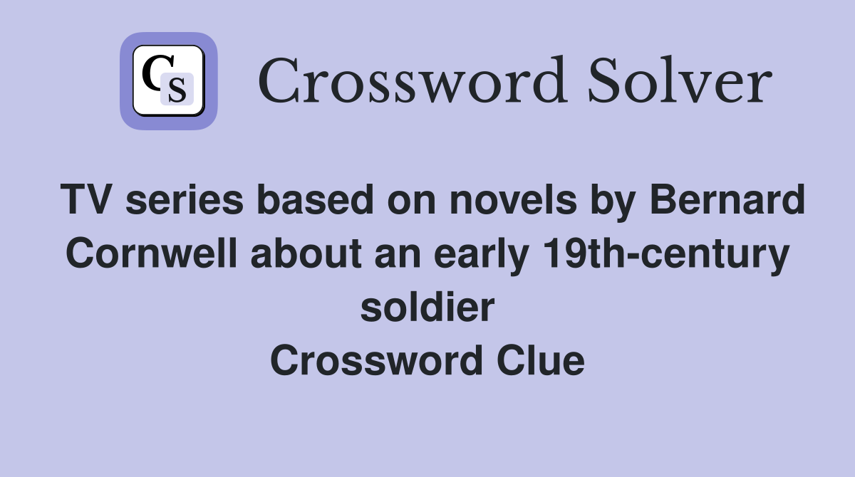 TV series based on novels by Bernard Cornwell about an early 19th-century soldier Crossword Clue