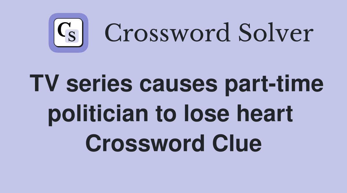 TV series causes part-time politician to lose heart  Crossword Clue