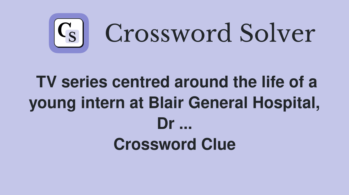TV series centred around the life of a young intern at Blair General Hospital, Dr ... Crossword Clue