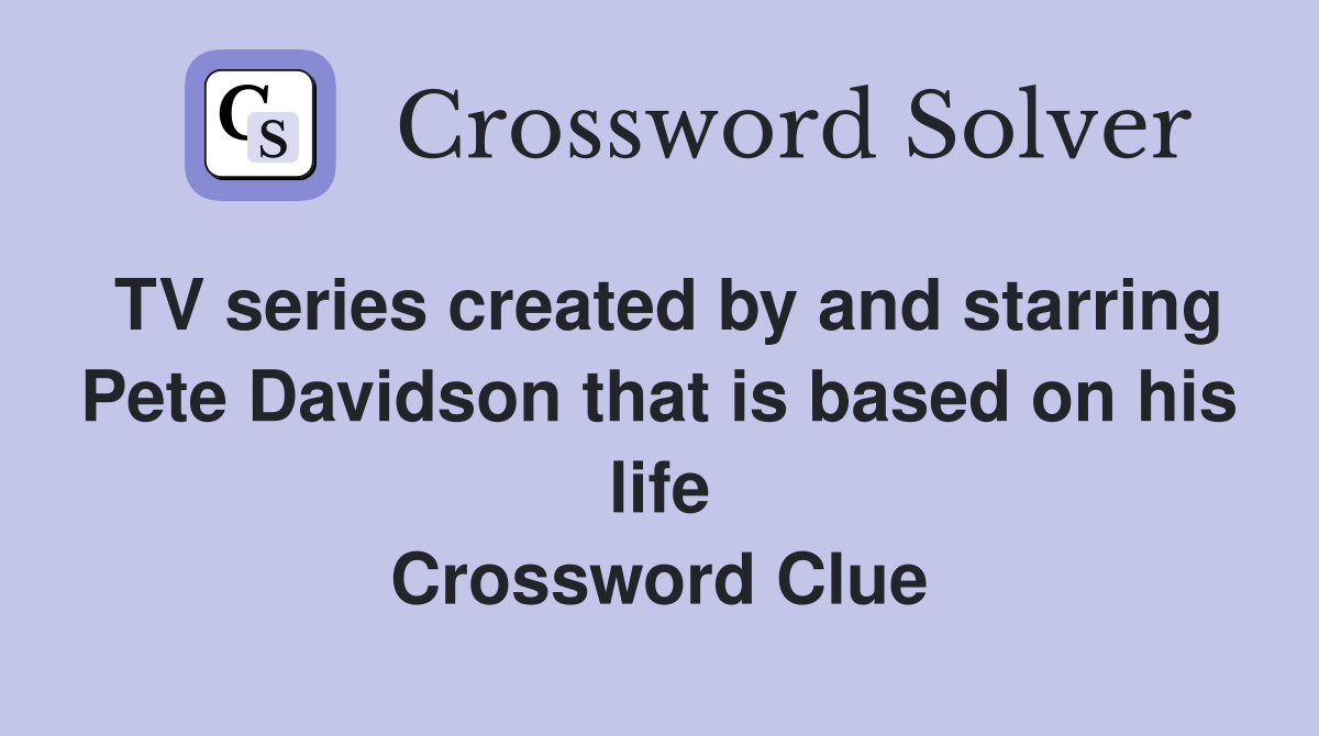 TV series created by and starring Pete Davidson that is based on his life Crossword Clue