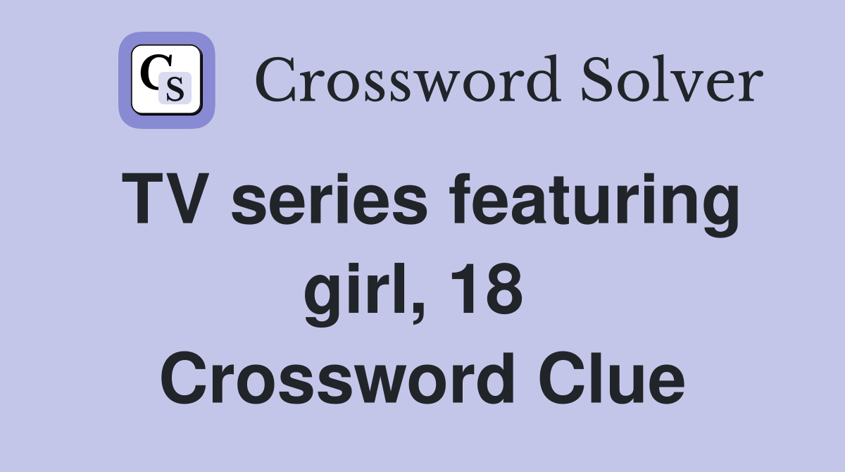 TV series featuring girl, 18  Crossword Clue